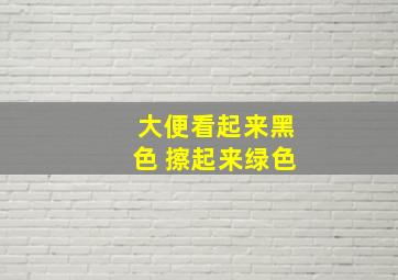 大便看起来黑色 擦起来绿色